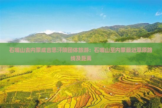 石嘴山去内蒙成吉思汗陵团体旅游：石嘴山至内蒙最近草原路线及距离