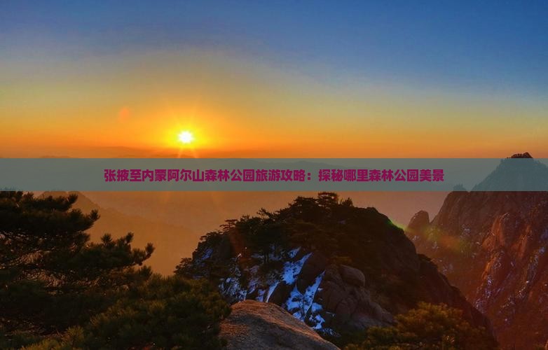 张掖至内蒙阿尔山森林公园旅游攻略：探秘哪里森林公园美景