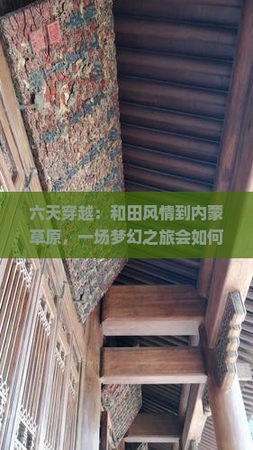 六天穿越：和田风情到内蒙草原，一场梦幻之旅会如何开场？