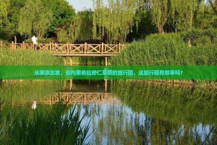 从南京出发，去内蒙希拉穆仁草原的旅行团，这趟行程有故事吗？