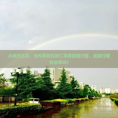 从南京出发，去内蒙希拉穆仁草原的旅行团，这趟行程有故事吗？