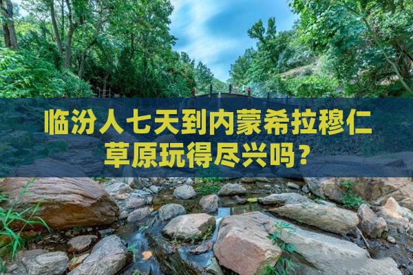 临汾人七天到内蒙希拉穆仁草原玩得尽兴吗？