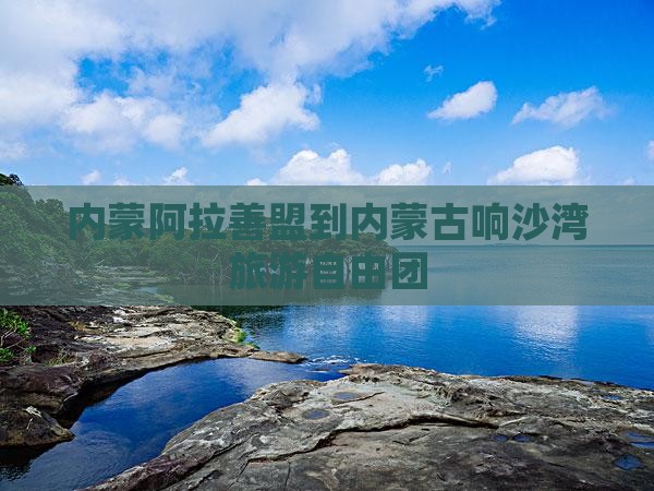 内蒙阿拉善盟到内蒙古响沙湾旅游自由团