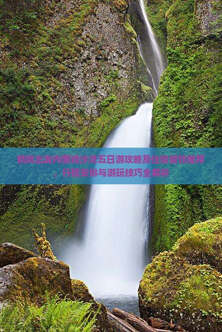 鹤岗出发内蒙响沙湾五日游攻略及住宿餐饮推荐，行程安排与游玩技巧全解析