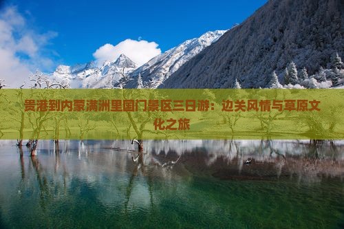 贵港到内蒙满洲里国门景区三日游：边关风情与草原文化之旅