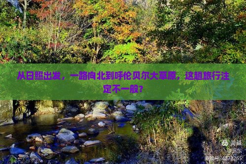 从日照出发，一路向北到呼伦贝尔大草原，这趟旅行注定不一般？