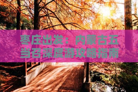 枣庄出发：内蒙古五当召深度游攻略指南
