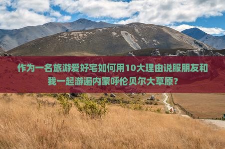 作为一名旅游爱好宅如何用10大理由说服朋友和我一起游遍内蒙呼伦贝尔大草原？