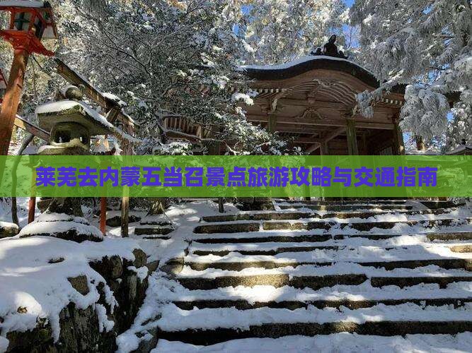 莱芜去内蒙五当召景点旅游攻略与交通指南