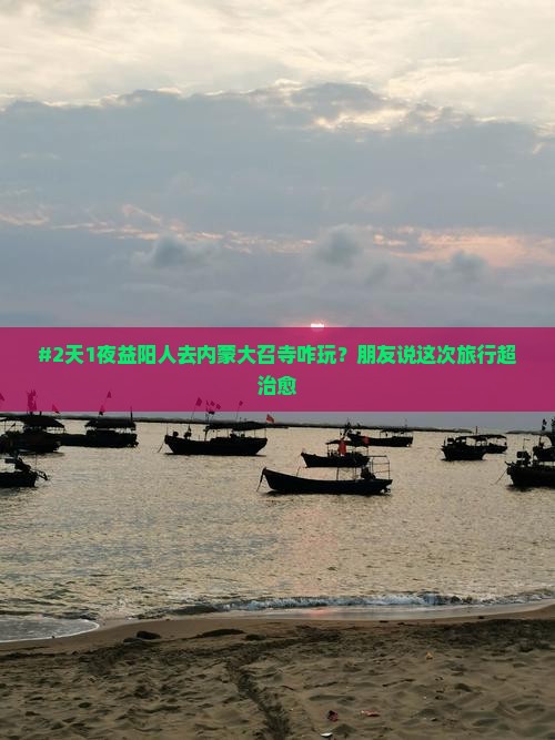 #2天1夜益阳人去内蒙大召寺咋玩？朋友说这次旅行超治愈