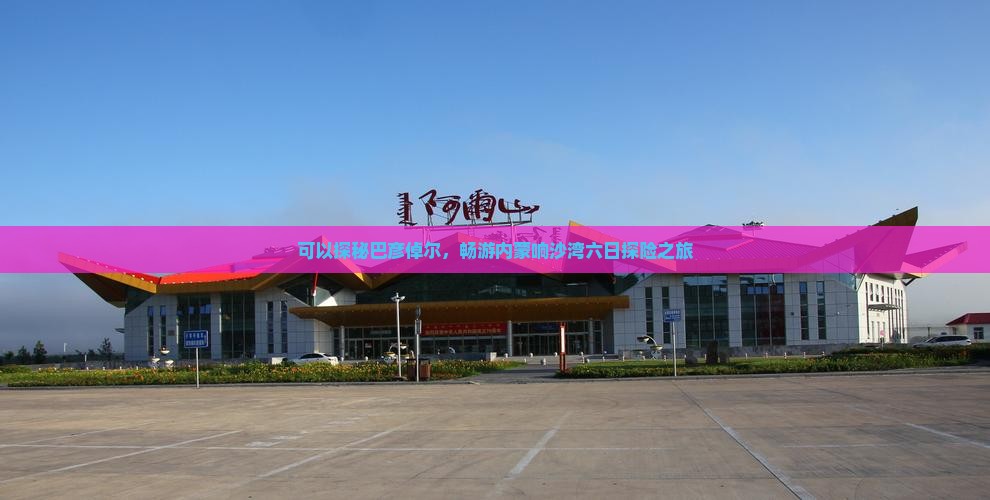 可以探秘巴彦倬尔，畅游内蒙响沙湾六日探险之旅
