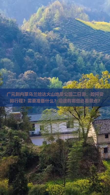 广元到内蒙乌兰哈达火山地质公园二日游，如何安排行程？需要准备什么？沿途有哪些必看景点？