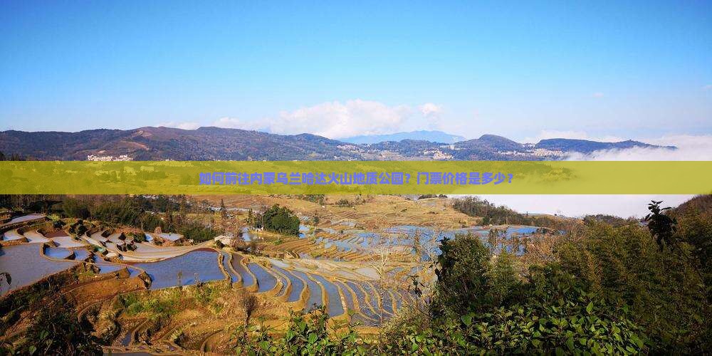 如何前往内蒙乌兰哈达火山地质公园？门票价格是多少？