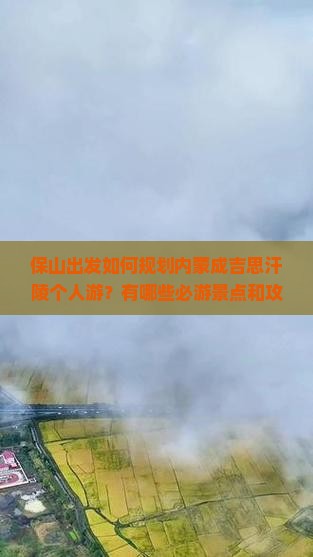 保山出发如何规划内蒙成吉思汗陵个人游？有哪些必游景点和攻略？