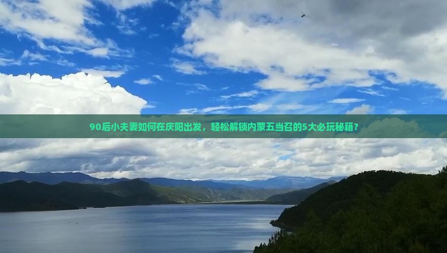 90后小夫妻如何在庆阳出发，轻松解锁内蒙五当召的5大必玩秘籍？