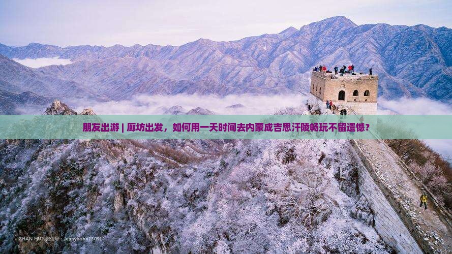 朋友出游 | 廊坊出发，如何用一天时间去内蒙成吉思汗陵畅玩不留遗憾？