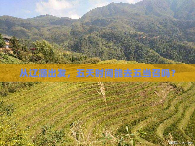 从辽源出发，五天时间能去五当召吗？