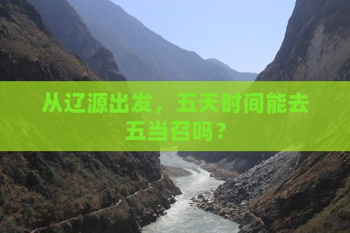 从辽源出发，五天时间能去五当召吗？