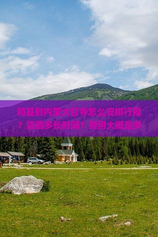和县到内蒙大召寺怎么安排行程？需要多长时间？费用大概是多少？