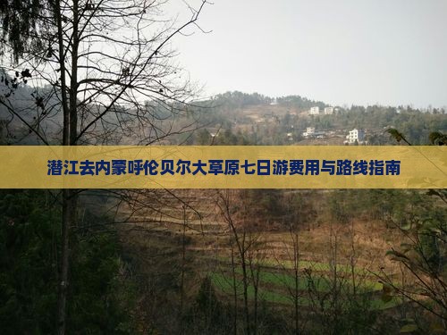 潜江去内蒙呼伦贝尔大草原七日游费用与路线指南