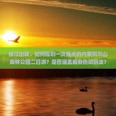 镇江出发，如何规划一次痛点的内蒙阿尔山森林公园二日游？是否涵盖最新热词玩法？