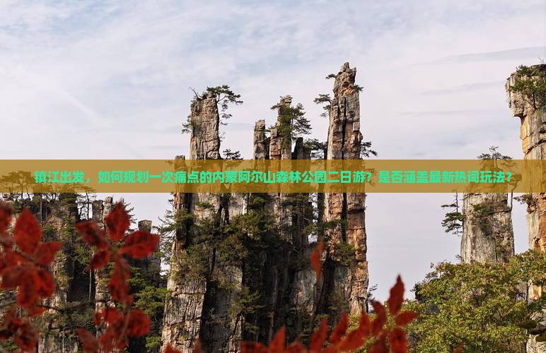 镇江出发，如何规划一次痛点的内蒙阿尔山森林公园二日游？是否涵盖最新热词玩法？