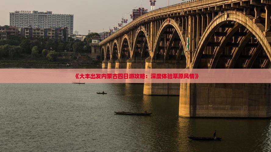 《大丰出发内蒙古四日游攻略：深度体验草原风情》