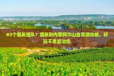 #3个朋友组队？酒泉到内蒙阿尔山自驾游攻略，好玩不累超治愈