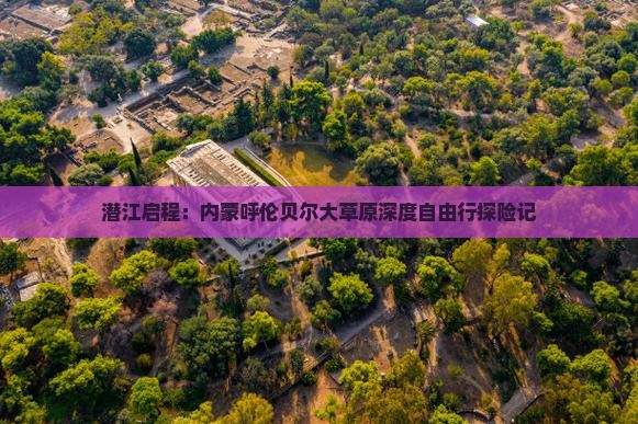 潜江启程：内蒙呼伦贝尔大草原深度自由行探险记