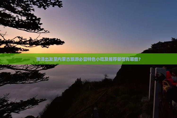 菏泽出发至内蒙古旅游必尝特色小吃及推荐餐馆有哪些？