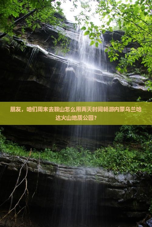 朋友，咱们周末去鞍山怎么用两天时间畅游内蒙乌兰哈达火山地质公园？