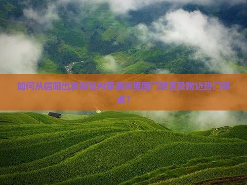 如何从信阳出发游览内蒙满洲里国门景区及附近热门景点？