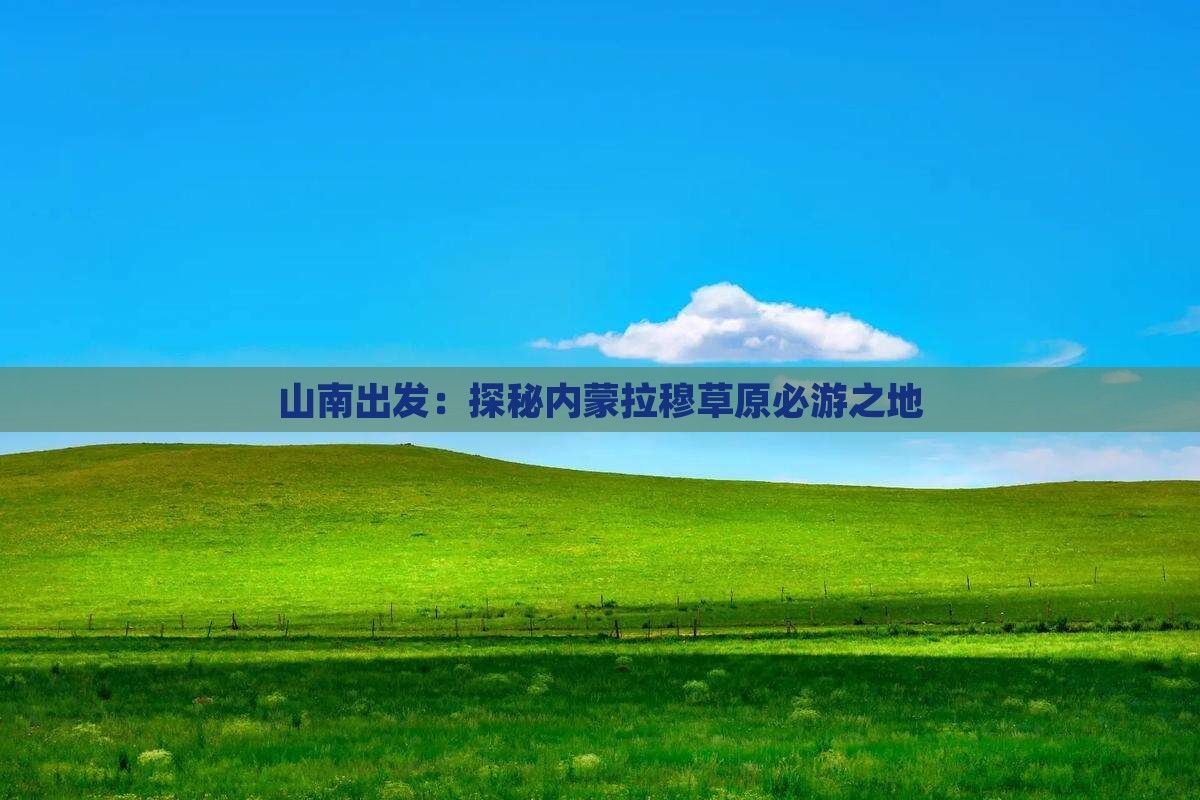 山南出发：探秘内蒙拉穆草原必游之地