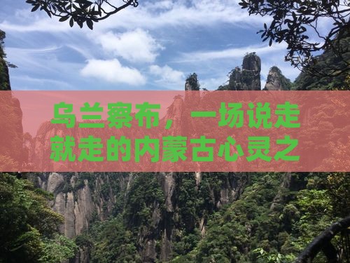 乌兰察布，一场说走就走的内蒙古心灵之旅？