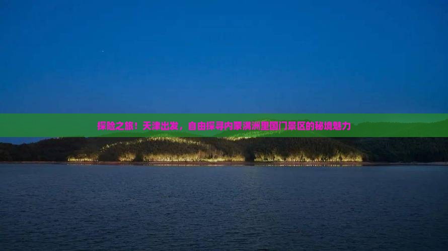 探险之旅！天津出发，自由探寻内蒙满洲里国门景区的秘境魅力