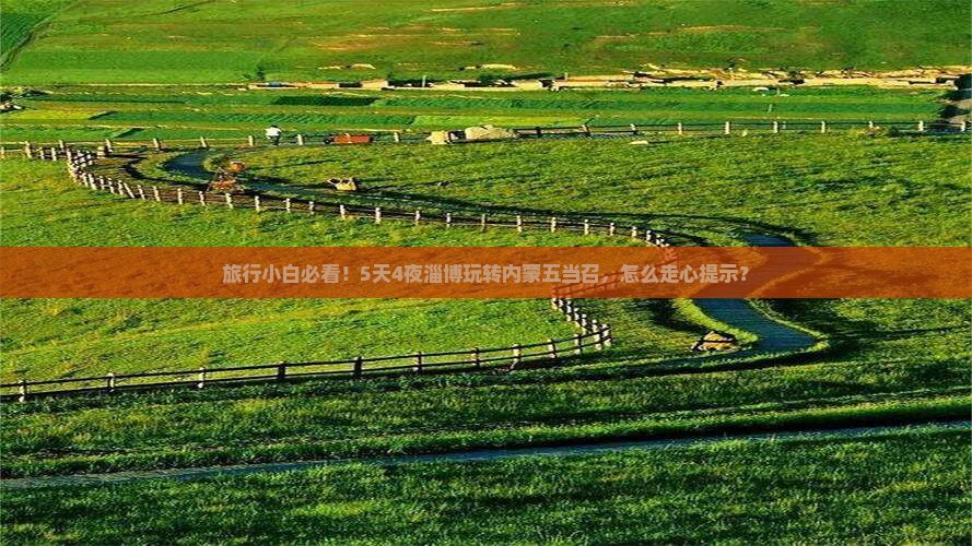 旅行小白必看！5天4夜淄博玩转内蒙五当召，怎么走心提示？