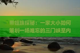 带娃族探秘：一家大小如何策划一场难忘的三门峡至内蒙五当召5日团体游？