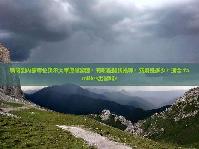 朝阳到内蒙呼伦贝尔大草原旅游团？有哪些路线推荐？费用是多少？适合 families出游吗？