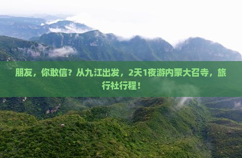 朋友，你敢信？从九江出发，2天1夜游内蒙大召寺，旅行社行程！