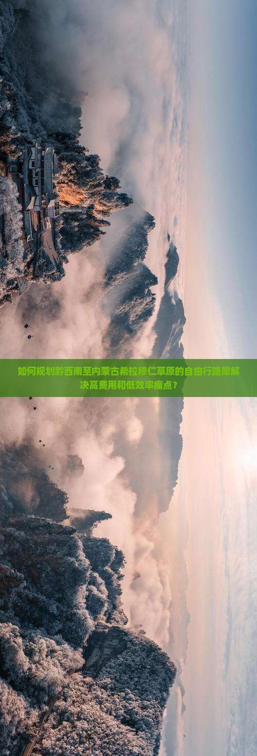 如何规划黔西南至内蒙古希拉穆仁草原的自由行路犀解决高费用和低效率痛点？
