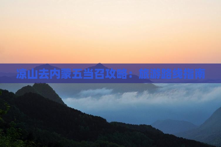 凉山去内蒙五当召攻略：旅游路线指南