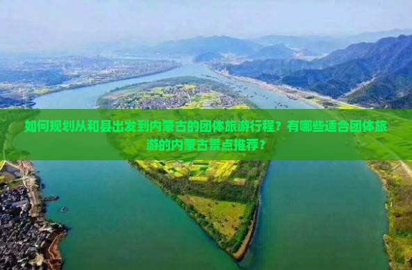 如何规划从和县出发到内蒙古的团体旅游行程？有哪些适合团体旅游的内蒙古景点推荐？