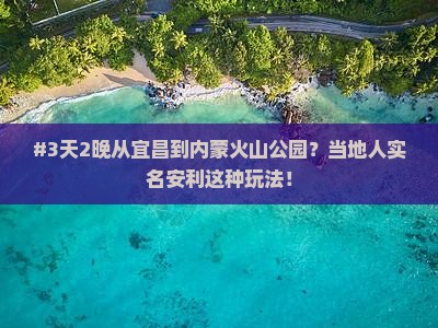 #3天2晚从宜昌到内蒙火山公园？当地人实名安利这种玩法！