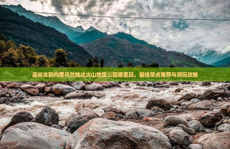 嘉峪关到内蒙乌兰哈达火山地质公园哪里玩