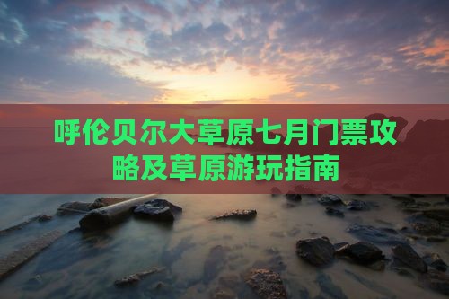 七月去内蒙呼伦贝尔大草原门票