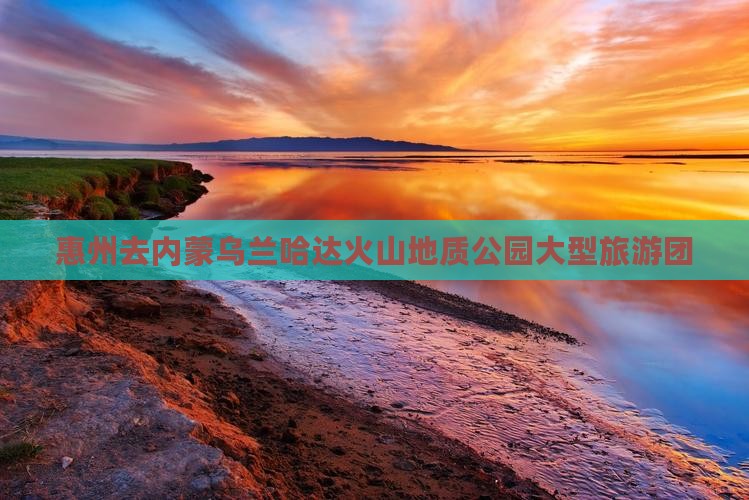 惠州去内蒙乌兰哈达火山地质公园大型旅游团