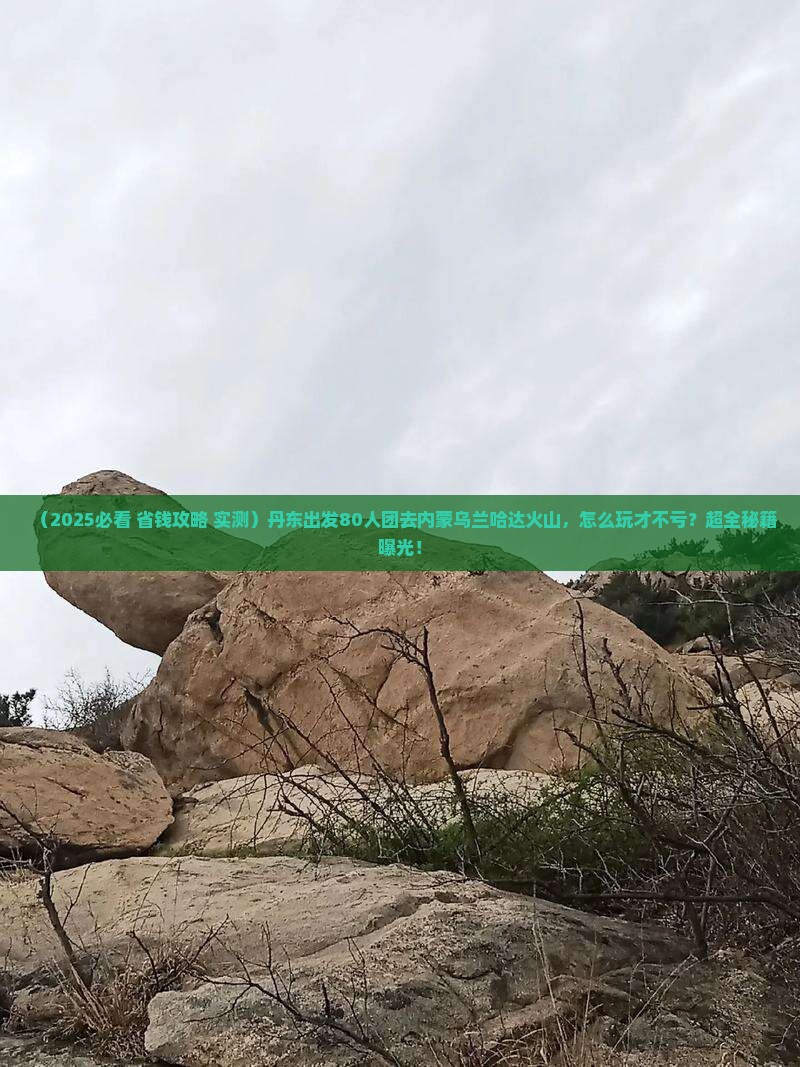 丹东到内蒙乌兰哈达火山地质公园大型旅游团