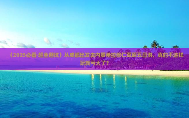 成都去内蒙希拉穆仁草原五日游