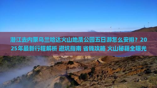 潜江去内蒙乌兰哈达火山地质公园五日游