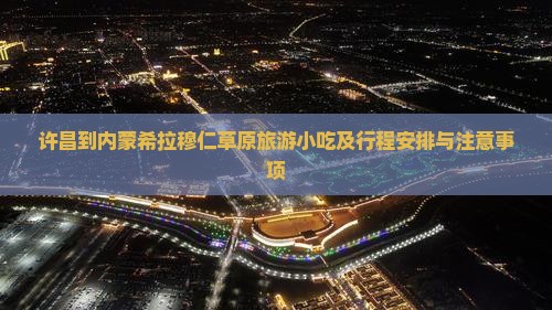 许昌到内蒙希拉穆仁草原旅游小吃